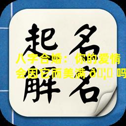 八字合婚：你的爱情会因它而美满 🦊 吗